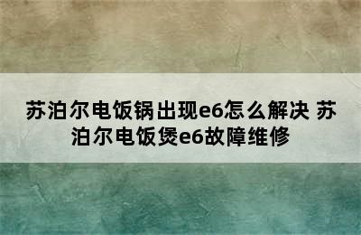 苏泊尔电饭锅出现e6怎么解决 苏泊尔电饭煲e6故障维修